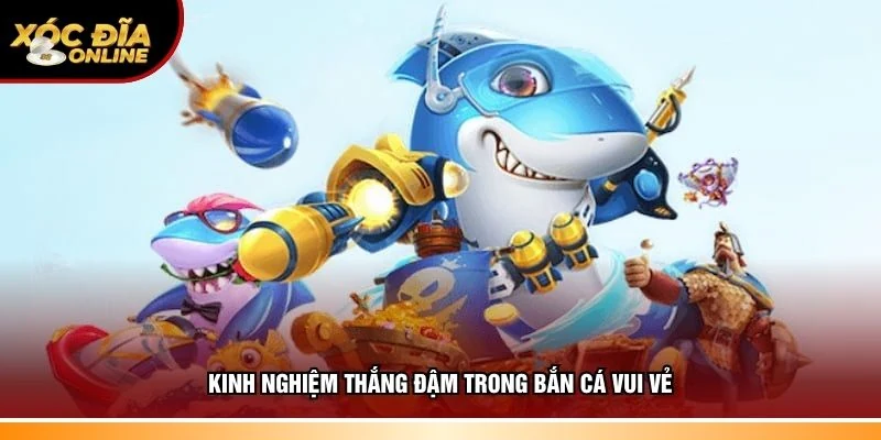 Chiến thuật hay thắng đậm trong bắn cá vui vẻ