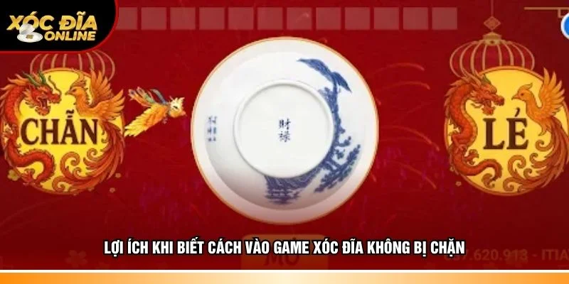 Lợi ích hiểu rõ cách vào game xóc đĩa không bị chặn