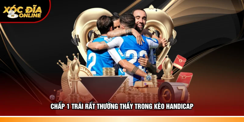 Chấp 1 trái rất phổ biến trong kèo Handicap