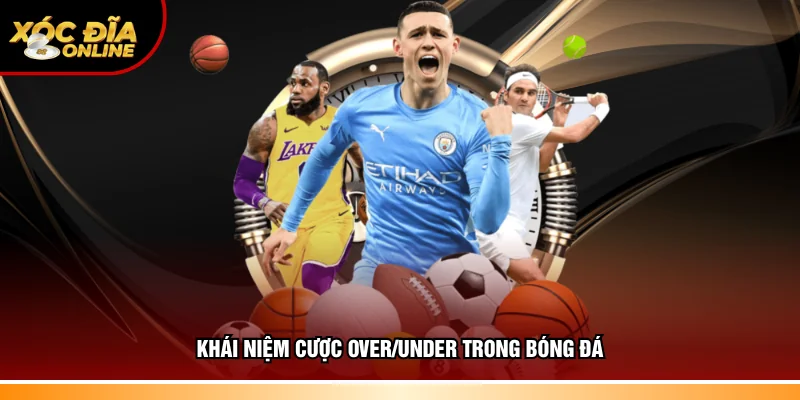 Khái niệm cơ bản cược Over/Under trong bóng đá