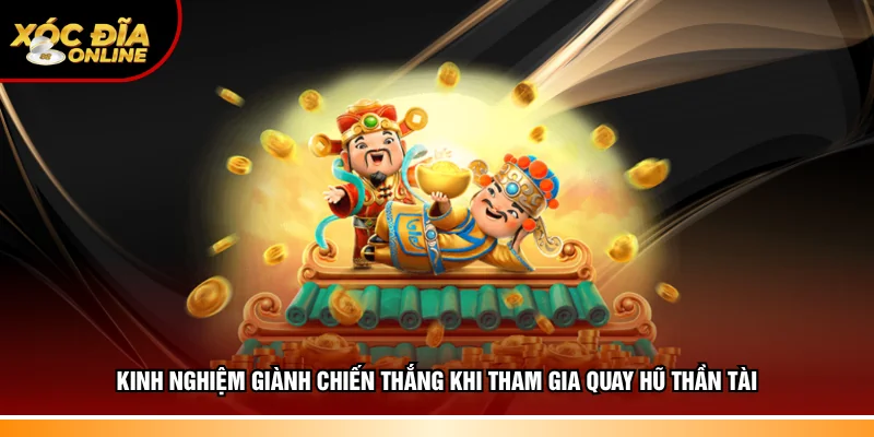 Kinh nghiệm thắng xu lớn khi tham gia quay hũ thần tài